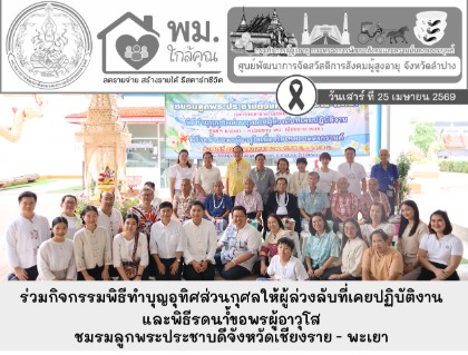 ร่วมกิจกรรมพิธีทำบุญอุทิศส่วนกุศลให้ผู้ล่วงลับที่เคยปฏิบัติงาน และพิธีรดน้ำขอพรผู้อาวุโส เนื่องในเทศกาลสงกรานต์ ชมรมลูกพระประชาบดีจังหวัดเชียงราย-พะเยา