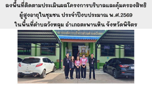 ลงพื้นที่ติดตามประเมินผลโครงการบริบาลและคุ้มครองสิทธิผู้สูงอายุในชุมชน ประจำปีงบประมาณ พ.ศ.2569 ในพื้นที่ตำบลวังหลุม อำเภอตะพานหิน จังหวัดพิจิตร