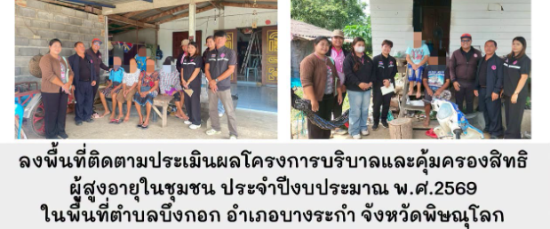 ลงพื้นที่ติดตามประเมินผลโครงการบริบาลและคุ้มครองสิทธิผู้สูงอายุในชุมชน ประจำปีงบประมาณ พ.ศ.2569 ในพื้นที่ตำบลบึงกอก อำเภอบางระกำ จังหวัดพิษณุโลก